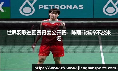 世界羽联巡回赛丹麦公开赛：陈雨菲爆冷不敌米娅